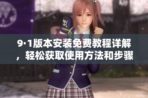 9·1版本安装免费教程详解，轻松获取使用方法和步骤