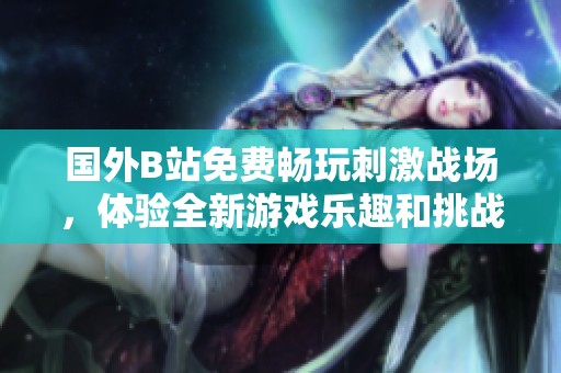 国外B站免费畅玩刺激战场，体验全新游戏乐趣和挑战