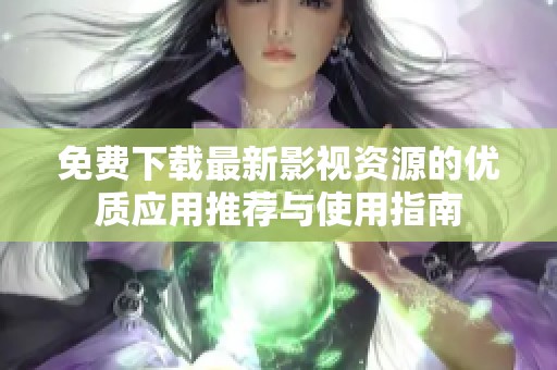 免费下载最新影视资源的优质应用推荐与使用指南