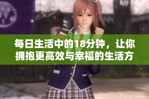 每日生活中的18分钟，让你拥抱更高效与幸福的生活方式