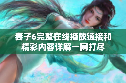 妻子6完整在线播放链接和精彩内容详解一网打尽