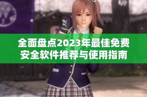 全面盘点2023年最佳免费安全软件推荐与使用指南