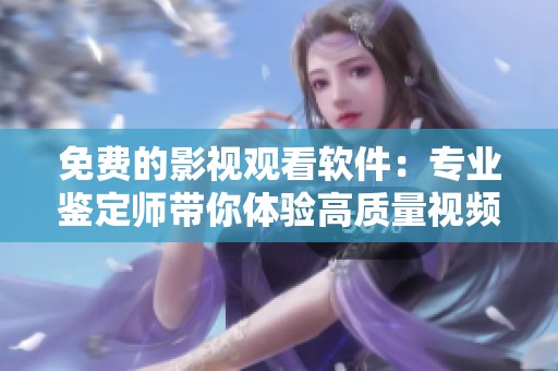 免费的影视观看软件：专业鉴定师带你体验高质量视频资源