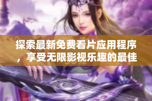 探索最新免费看片应用程序，享受无限影视乐趣的最佳选择