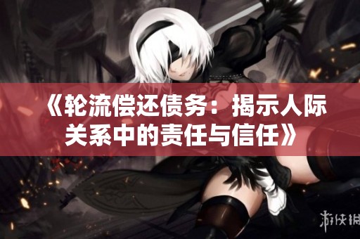 《轮流偿还债务：揭示人际关系中的责任与信任》