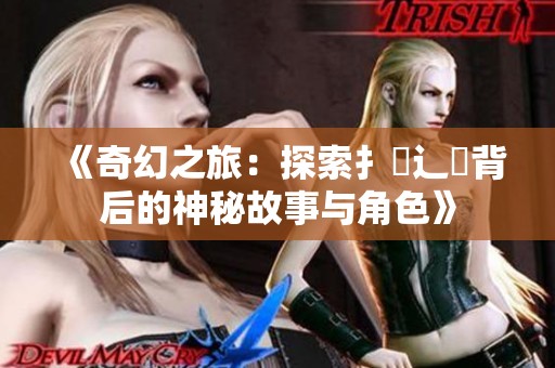 《奇幻之旅：探索扌喿辶畐背后的神秘故事与角色》