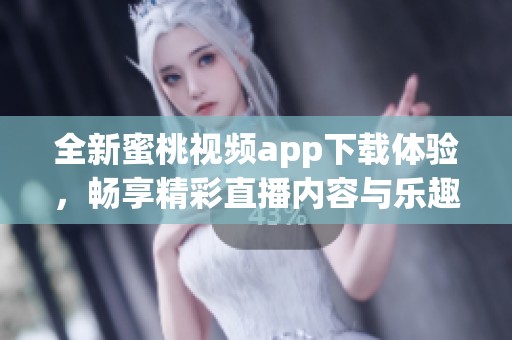全新蜜桃视频app下载体验，畅享精彩直播内容与乐趣