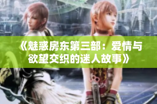 《魅惑房东第三部：爱情与欲望交织的迷人故事》