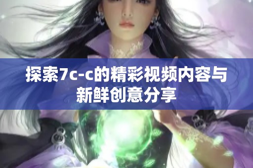 探索7c-c的精彩视频内容与新鲜创意分享