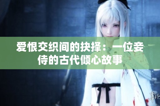 爱恨交织间的抉择：一位妾侍的古代倾心故事
