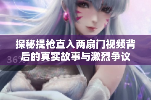 探秘提枪直入两扇门视频背后的真实故事与激烈争议