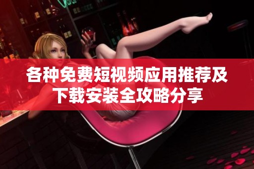 各种免费短视频应用推荐及下载安装全攻略分享