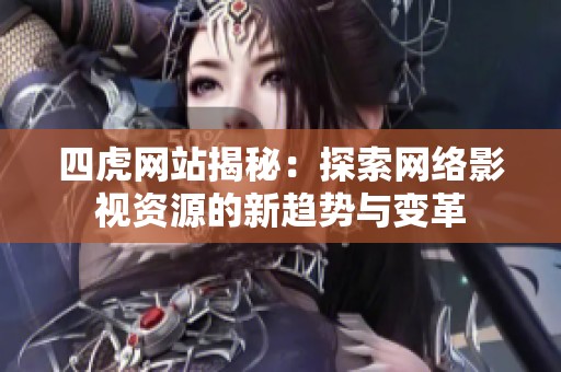 四虎网站揭秘：探索网络影视资源的新趋势与变革