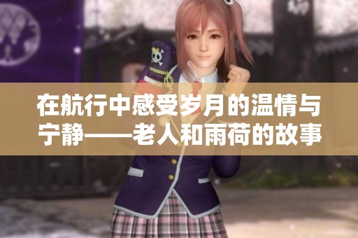 在航行中感受岁月的温情与宁静——老人和雨荷的故事