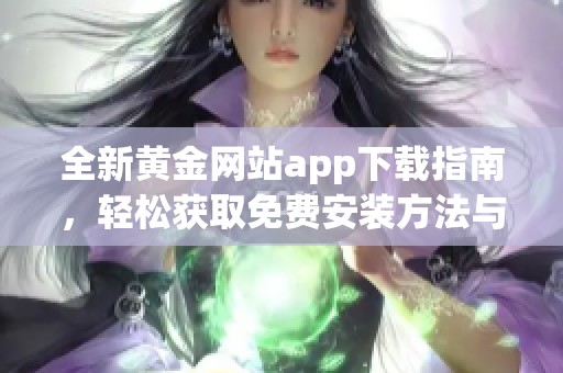 全新黄金网站app下载指南，轻松获取免费安装方法与技巧