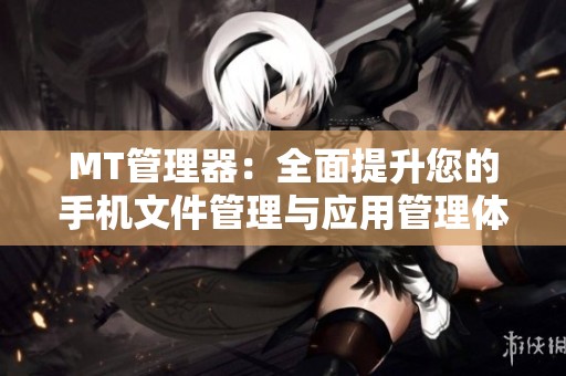 MT管理器：全面提升您的手机文件管理与应用管理体验