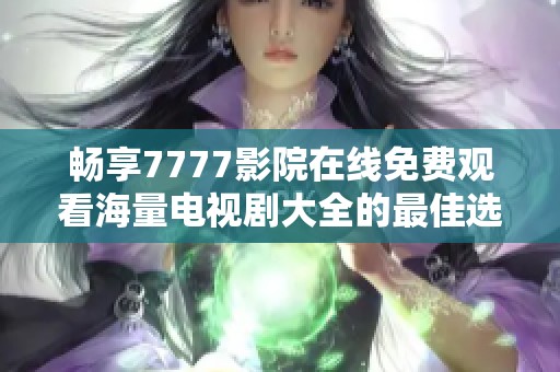 畅享7777影院在线免费观看海量电视剧大全的最佳选择