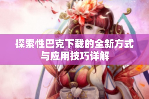 探索性巴克下载的全新方式与应用技巧详解