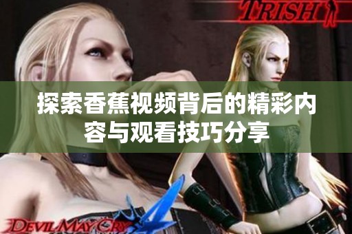 探索香蕉视频背后的精彩内容与观看技巧分享