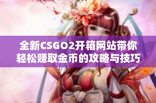 全新CSGO2开箱网站带你轻松赚取金币的攻略与技巧分享