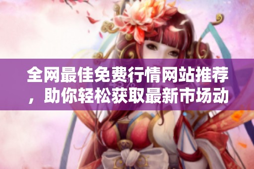 全网最佳免费行情网站推荐，助你轻松获取最新市场动态