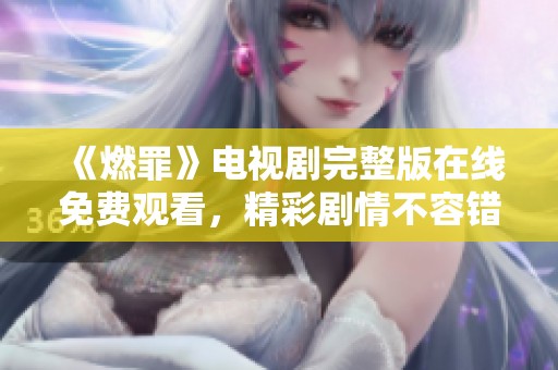 《燃罪》电视剧完整版在线免费观看，精彩剧情不容错过！