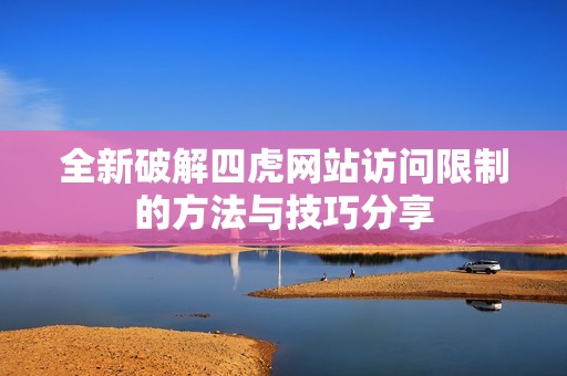 全新破解四虎网站访问限制的方法与技巧分享