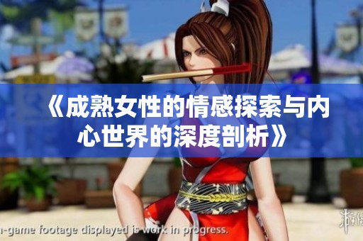 《成熟女性的情感探索与内心世界的深度剖析》