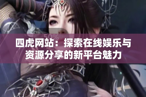 四虎网站：探索在线娱乐与资源分享的新平台魅力