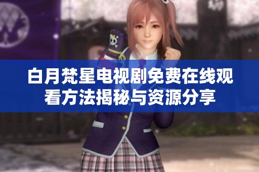 白月梵星电视剧免费在线观看方法揭秘与资源分享