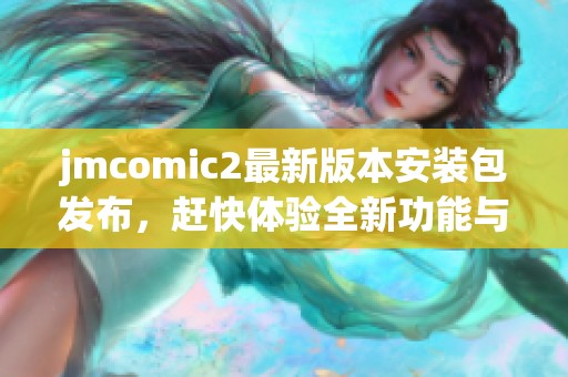 jmcomic2最新版本安装包发布，赶快体验全新功能与界面升级吧