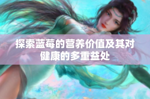 探索蓝莓的营养价值及其对健康的多重益处
