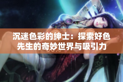 沉迷色彩的绅士：探索好色先生的奇妙世界与吸引力