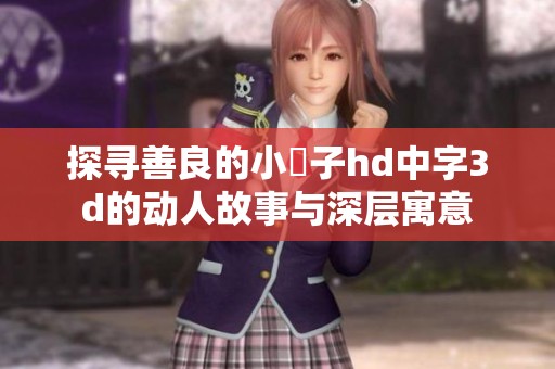 探寻善良的小峓子hd中字3d的动人故事与深层寓意