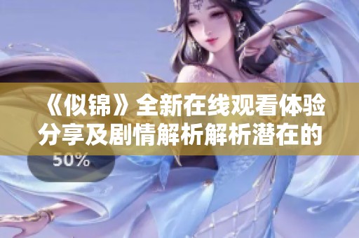 《似锦》全新在线观看体验分享及剧情解析解析潜在的精彩细节