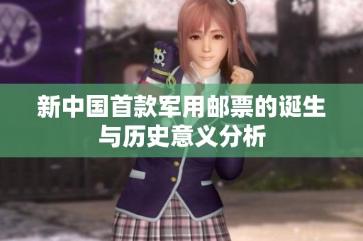 新中国首款军用邮票的诞生与历史意义分析