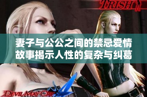 妻子与公公之间的禁忌爱情故事揭示人性的复杂与纠葛