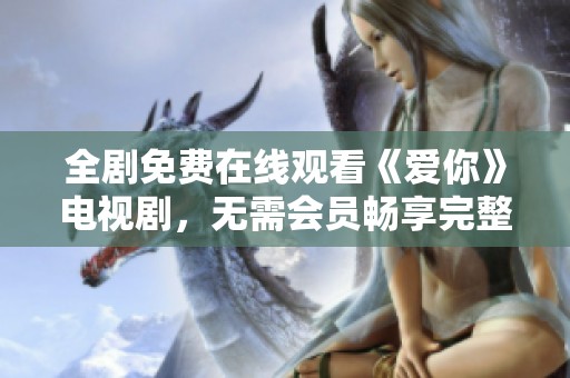 全剧免费在线观看《爱你》电视剧，无需会员畅享完整内容