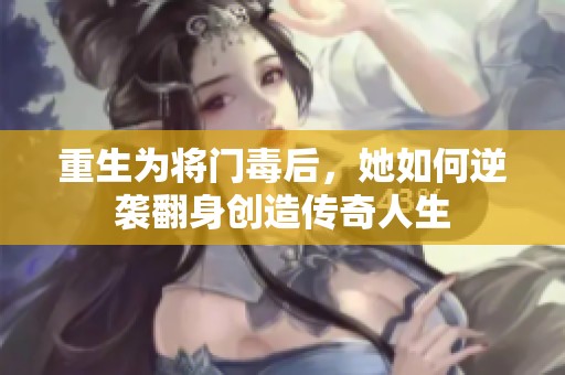 重生为将门毒后，她如何逆袭翻身创造传奇人生