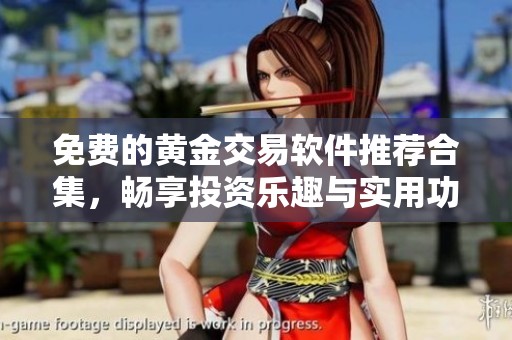 免费的黄金交易软件推荐合集，畅享投资乐趣与实用功能