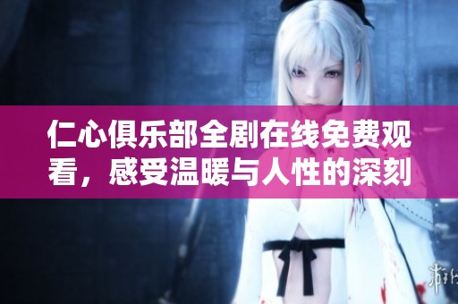 仁心俱乐部全剧在线免费观看，感受温暖与人性的深刻故事