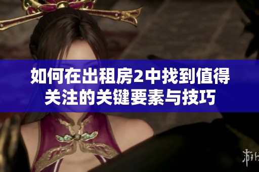 如何在出租房2中找到值得关注的关键要素与技巧