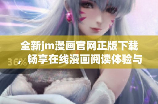 全新jm漫画官网正版下载，畅享在线漫画阅读体验与精彩内容！