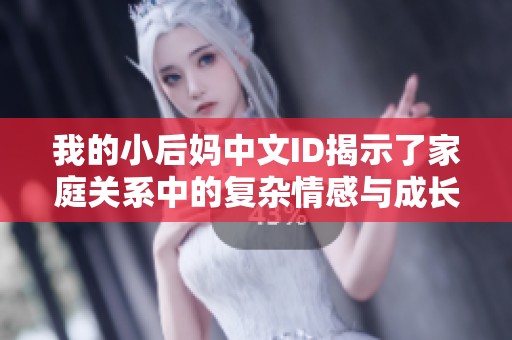 我的小后妈中文ID揭示了家庭关系中的复杂情感与成长故事