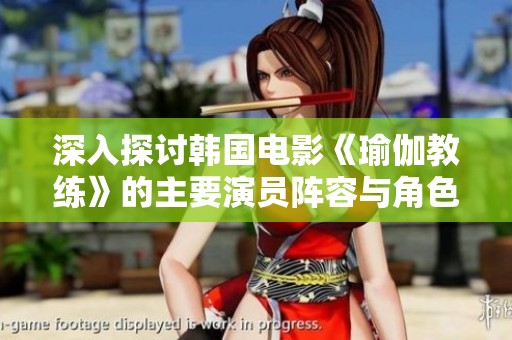 深入探讨韩国电影《瑜伽教练》的主要演员阵容与角色解析