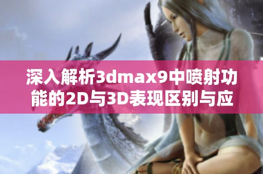 深入解析3dmax9中喷射功能的2D与3D表现区别与应用