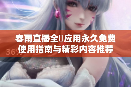 春雨直播全婐应用永久免费使用指南与精彩内容推荐