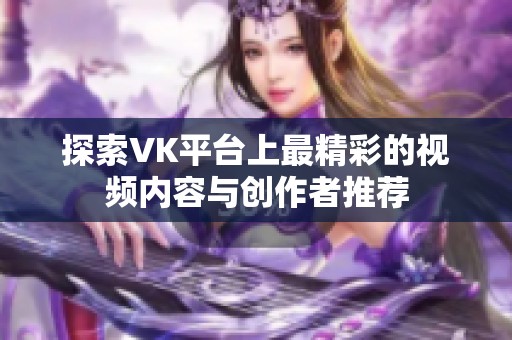 探索VK平台上最精彩的视频内容与创作者推荐