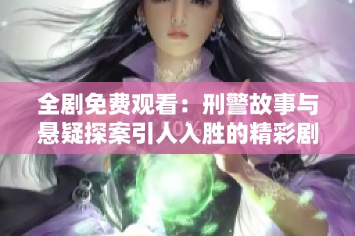 全剧免费观看：刑警故事与悬疑探案引人入胜的精彩剧集