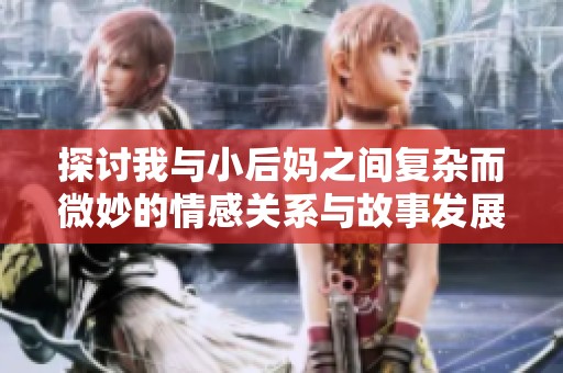 探讨我与小后妈之间复杂而微妙的情感关系与故事发展